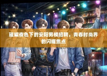 璀璨夜色下的安阳男模招聘，青春时尚界的闪耀焦点