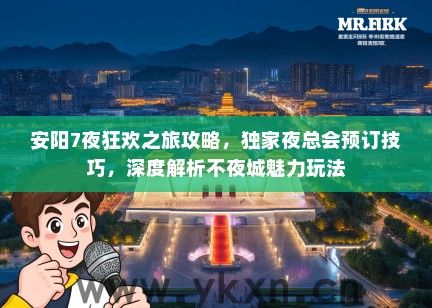 安阳7夜狂欢之旅攻略，独家夜总会预订技巧，深度解析不夜城魅力玩法