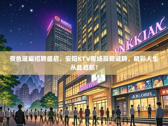 夜色璀璨招聘盛启，安阳KTV夜场高薪诚聘，精彩人生从此启航！