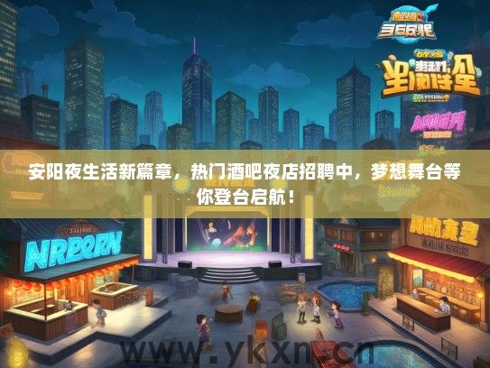 安阳夜生活新篇章，热门酒吧夜店招聘中，梦想舞台等你登台启航！