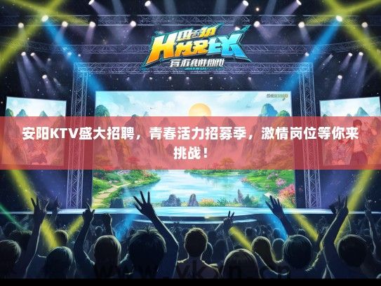 安阳KTV盛大招聘，青春活力招募季，激情岗位等你来挑战！