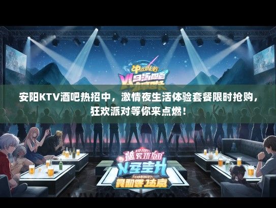 安阳KTV酒吧热招中，激情夜生活体验套餐限时抢购，狂欢派对等你来点燃！