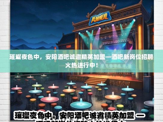 璀璨夜色中，安阳酒吧诚邀精英加盟—酒吧新岗位招聘火热进行中！