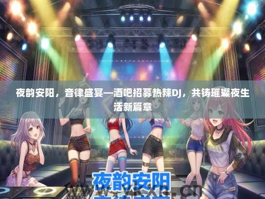夜韵安阳，音律盛宴—酒吧招募热辣DJ，共铸璀璨夜生活新篇章