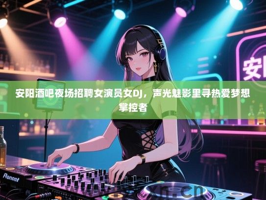 安阳酒吧夜场招聘女演员女DJ,声光魅影里寻热爱梦想掌控者 安阳酒吧夜场招聘女演员女DJ,声光魅影里寻热爱梦想掌控者