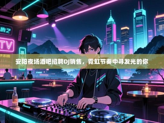 安阳夜场酒吧招聘DJ销售,霓虹节奏中寻发光的你 安阳夜场酒吧招聘DJ销售,霓虹节奏中寻发光的你